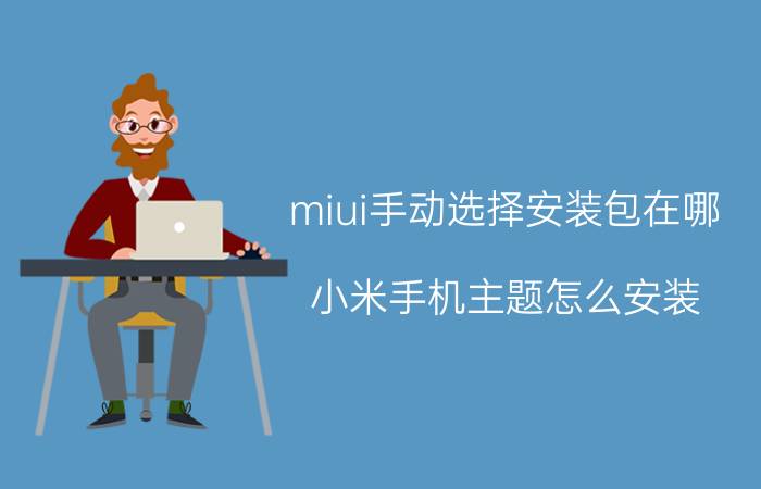 miui手动选择安装包在哪 小米手机主题怎么安装？